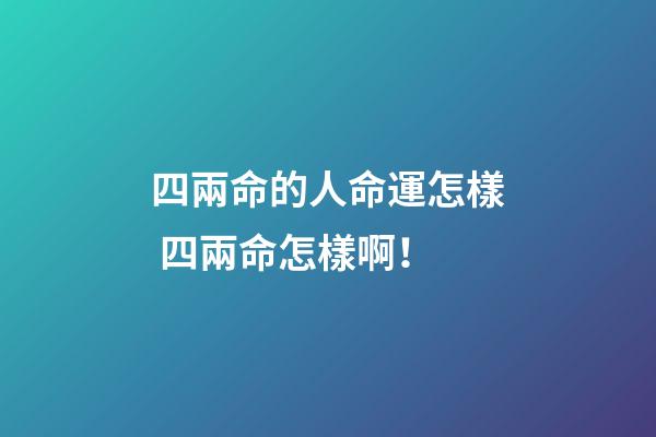 四兩命的人命運怎樣 四兩命怎樣??！-第1張-觀點-玄機派